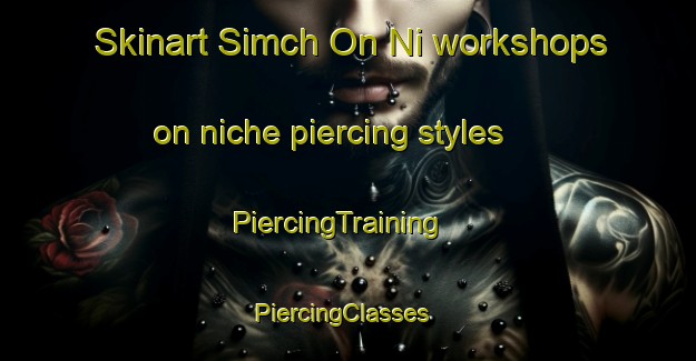 Skinart Simch On Ni workshops on niche piercing styles | PiercingTraining | PiercingClasses | SkinartTraining-Korea