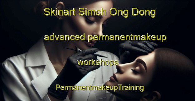 Skinart Simch Ong Dong advanced permanentmakeup workshops | PermanentmakeupTraining | PermanentmakeupClasses | SkinartTraining-Korea