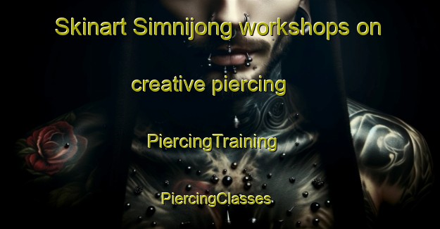 Skinart Simnijong workshops on creative piercing | PiercingTraining | PiercingClasses | SkinartTraining-Korea