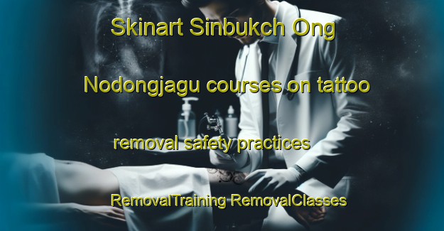 Skinart Sinbukch Ong Nodongjagu courses on tattoo removal safety practices | #RemovalTraining #RemovalClasses #SkinartTraining-Korea