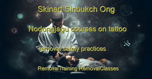 Skinart Sinbukch Ong Nodongjagu courses on tattoo removal safety practices | #RemovalTraining #RemovalClasses #SkinartTraining-Korea