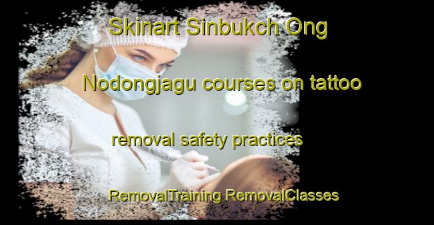 Skinart Sinbukch Ong Nodongjagu courses on tattoo removal safety practices | #RemovalTraining #RemovalClasses #SkinartTraining-Korea