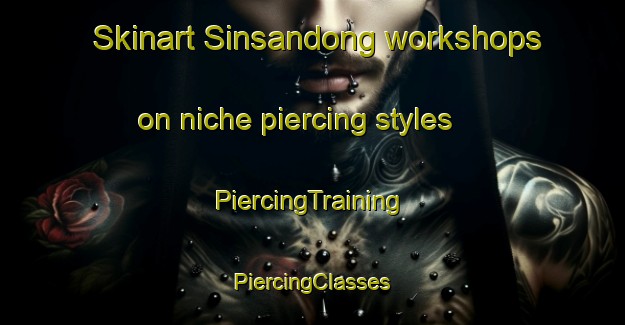 Skinart Sinsandong workshops on niche piercing styles | #PiercingTraining #PiercingClasses #SkinartTraining-Korea