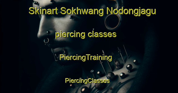 Skinart Sokhwang Nodongjagu piercing classes | PiercingTraining | PiercingClasses | SkinartTraining-Korea