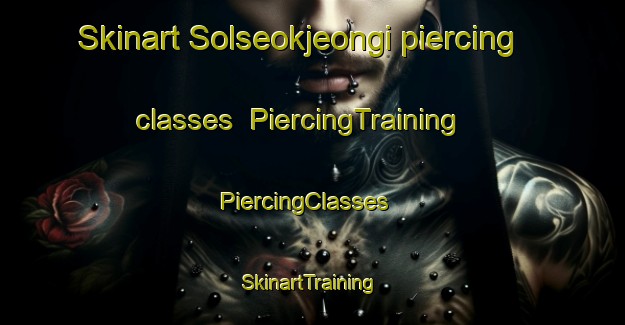 Skinart Solseokjeongi piercing classes | PiercingTraining | PiercingClasses | SkinartTraining-Korea