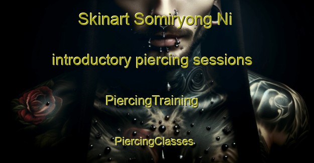 Skinart Somiryong Ni introductory piercing sessions | PiercingTraining | PiercingClasses | SkinartTraining-Korea