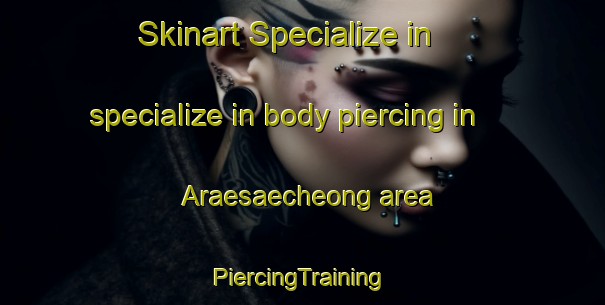 Skinart Specialize in specialize in body piercing in Araesaecheong area | #PiercingTraining #PiercingClasses #SkinartTraining-Korea