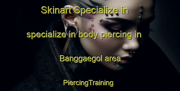 Skinart Specialize in specialize in body piercing in Banggaegol area | #PiercingTraining #PiercingClasses #SkinartTraining-Korea