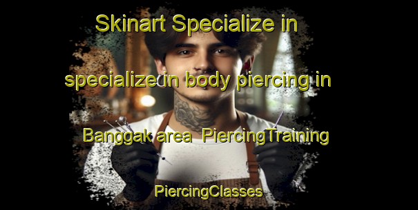 Skinart Specialize in specialize in body piercing in Banggak area | #PiercingTraining #PiercingClasses #SkinartTraining-Korea