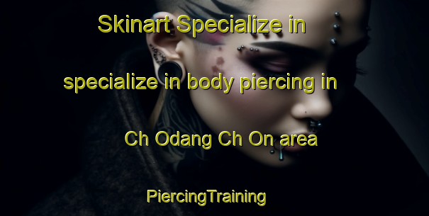 Skinart Specialize in specialize in body piercing in Ch Odang Ch On area | PiercingTraining | PiercingClasses | SkinartTraining-Korea