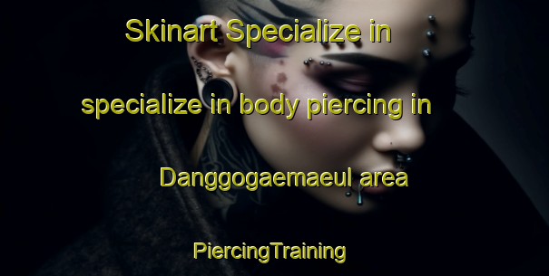 Skinart Specialize in specialize in body piercing in Danggogaemaeul area | #PiercingTraining #PiercingClasses #SkinartTraining-Korea