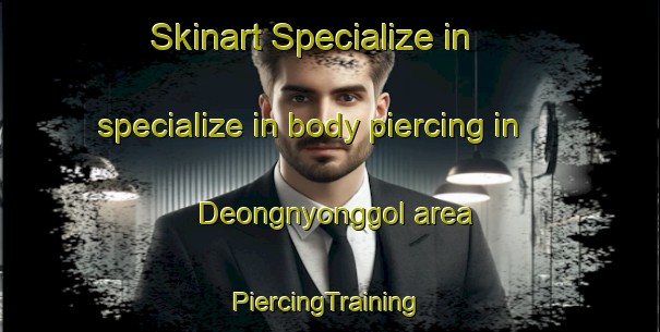 Skinart Specialize in specialize in body piercing in Deongnyonggol area | #PiercingTraining #PiercingClasses #SkinartTraining-Korea