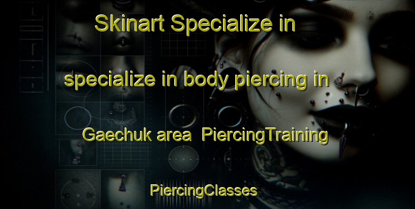 Skinart Specialize in specialize in body piercing in Gaechuk area | PiercingTraining | PiercingClasses | SkinartTraining-Korea