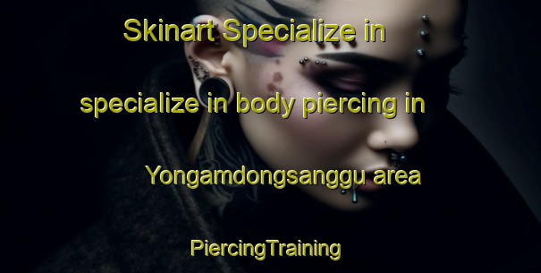 Skinart Specialize in specialize in body piercing in Yongamdongsanggu area | #PiercingTraining #PiercingClasses #SkinartTraining-Korea