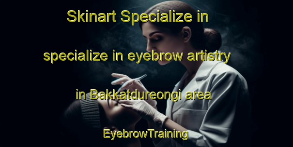 Skinart Specialize in specialize in eyebrow artistry in Bakkatdureongi area | EyebrowTraining | EyebrowClasses | SkinartTraining-Korea