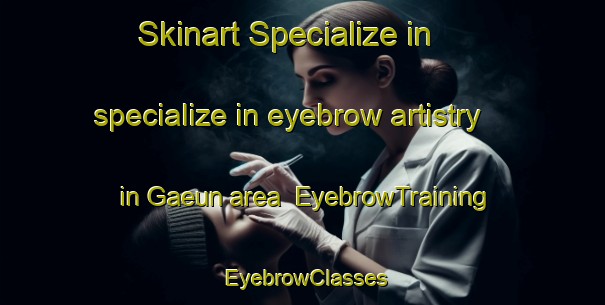 Skinart Specialize in specialize in eyebrow artistry in Gaeun area | EyebrowTraining | EyebrowClasses | SkinartTraining-Korea