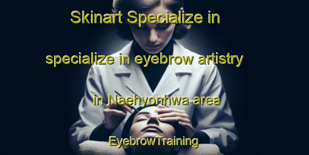 Skinart Specialize in specialize in eyebrow artistry in Naehyonhwa area | EyebrowTraining | EyebrowClasses | SkinartTraining-Korea