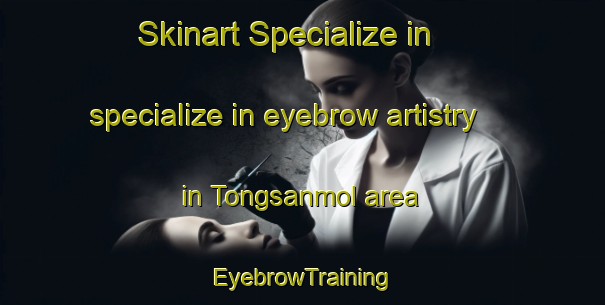 Skinart Specialize in specialize in eyebrow artistry in Tongsanmol area | EyebrowTraining | EyebrowClasses | SkinartTraining-Korea