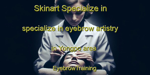 Skinart Specialize in specialize in eyebrow artistry in Yongpo area | EyebrowTraining | EyebrowClasses | SkinartTraining-Korea