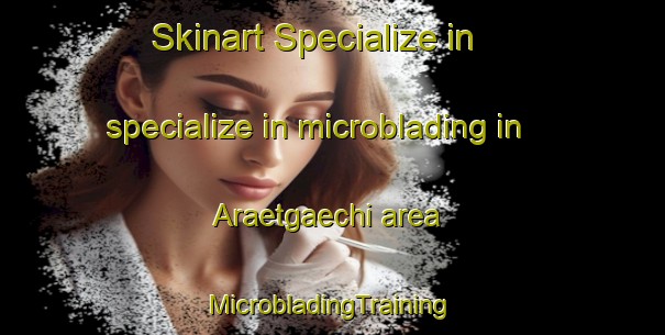 Skinart Specialize in specialize in microblading in Araetgaechi area | #MicrobladingTraining #MicrobladingClasses #SkinartTraining-Korea