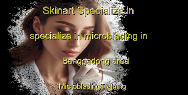 Skinart Specialize in specialize in microblading in Banggadong area | #MicrobladingTraining #MicrobladingClasses #SkinartTraining-Korea