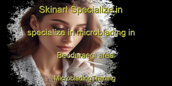 Skinart Specialize in specialize in microblading in Beoduraegi area | #MicrobladingTraining #MicrobladingClasses #SkinartTraining-Korea