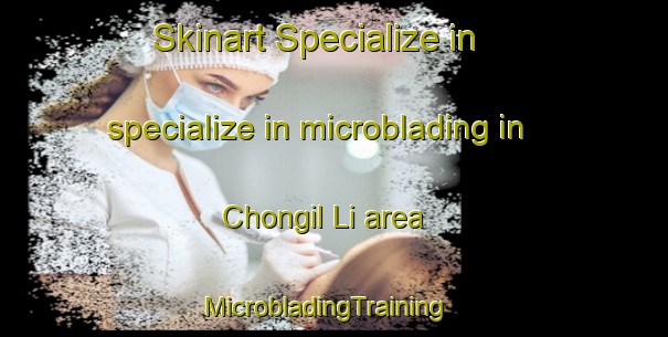 Skinart Specialize in specialize in microblading in Chongil Li area | MicrobladingTraining | MicrobladingClasses | SkinartTraining-Korea