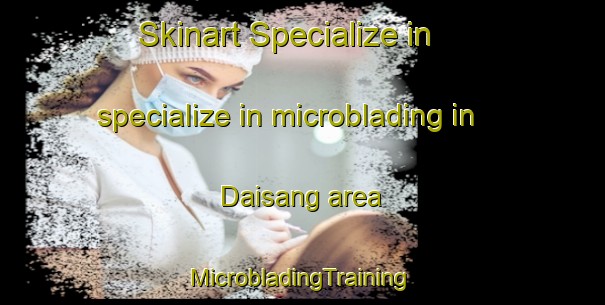 Skinart Specialize in specialize in microblading in Daisang area | #MicrobladingTraining #MicrobladingClasses #SkinartTraining-Korea