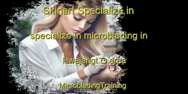 Skinart Specialize in specialize in microblading in Hwajangt O area | #MicrobladingTraining #MicrobladingClasses #SkinartTraining-Korea