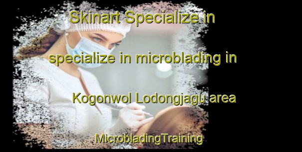 Skinart Specialize in specialize in microblading in Kogonwol Lodongjagu area | #MicrobladingTraining #MicrobladingClasses #SkinartTraining-Korea