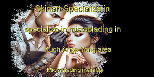 Skinart Specialize in specialize in microblading in Kuch Angp Yong area | MicrobladingTraining | MicrobladingClasses | SkinartTraining-Korea