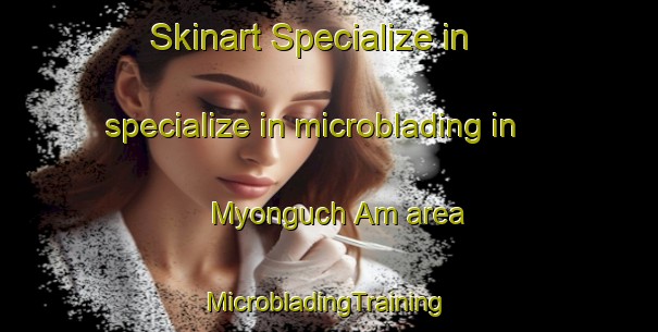 Skinart Specialize in specialize in microblading in Myonguch Am area | #MicrobladingTraining #MicrobladingClasses #SkinartTraining-Korea