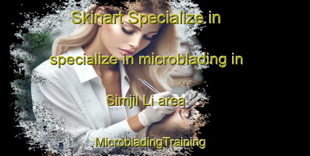 Skinart Specialize in specialize in microblading in Simjil Li area | MicrobladingTraining | MicrobladingClasses | SkinartTraining-Korea