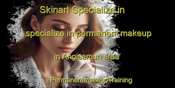 Skinart Specialize in specialize in permanent makeup in Angisamun area | #PermanentmakeupTraining #PermanentmakeupClasses #SkinartTraining-Korea