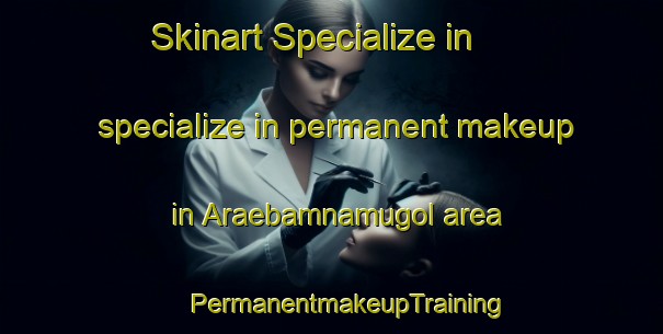 Skinart Specialize in specialize in permanent makeup in Araebamnamugol area | #PermanentmakeupTraining #PermanentmakeupClasses #SkinartTraining-Korea