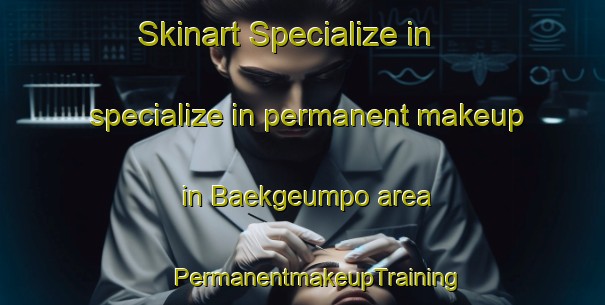 Skinart Specialize in specialize in permanent makeup in Baekgeumpo area | #PermanentmakeupTraining #PermanentmakeupClasses #SkinartTraining-Korea