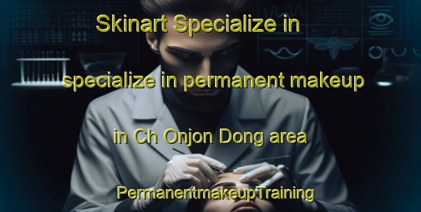 Skinart Specialize in specialize in permanent makeup in Ch Onjon Dong area | PermanentmakeupTraining | PermanentmakeupClasses | SkinartTraining-Korea