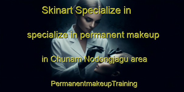Skinart Specialize in specialize in permanent makeup in Chunam Nodongjagu area | PermanentmakeupTraining | PermanentmakeupClasses | SkinartTraining-Korea