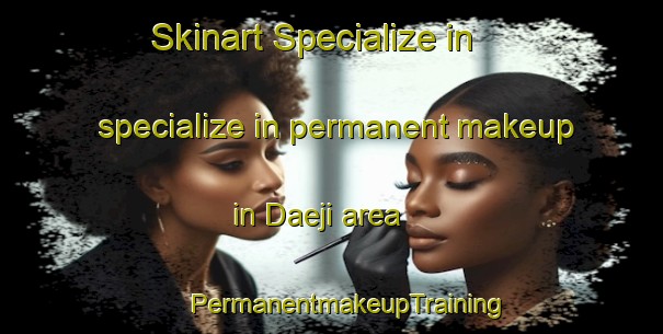 Skinart Specialize in specialize in permanent makeup in Daeji area | #PermanentmakeupTraining #PermanentmakeupClasses #SkinartTraining-Korea