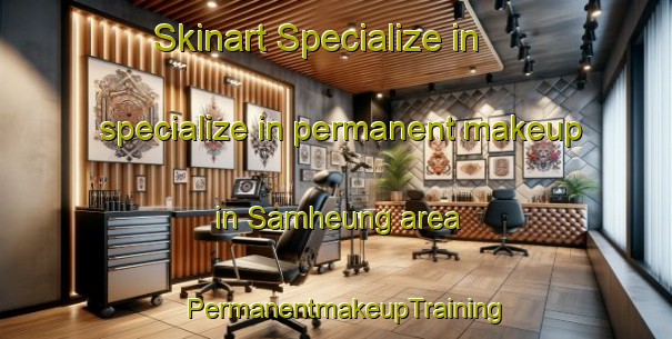 Skinart Specialize in specialize in permanent makeup in Samheung area | PermanentmakeupTraining | PermanentmakeupClasses | SkinartTraining-Korea