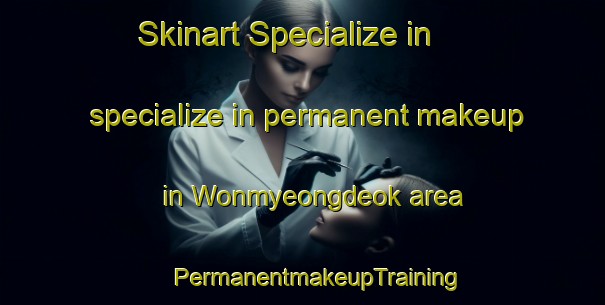 Skinart Specialize in specialize in permanent makeup in Wonmyeongdeok area | #PermanentmakeupTraining #PermanentmakeupClasses #SkinartTraining-Korea