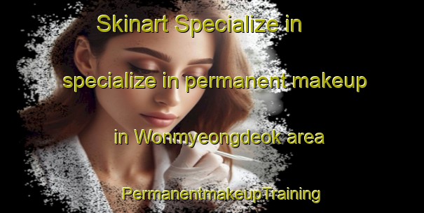 Skinart Specialize in specialize in permanent makeup in Wonmyeongdeok area | #PermanentmakeupTraining #PermanentmakeupClasses #SkinartTraining-Korea