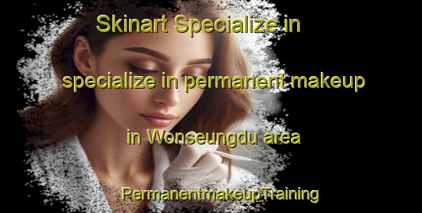 Skinart Specialize in specialize in permanent makeup in Wonseungdu area | #PermanentmakeupTraining #PermanentmakeupClasses #SkinartTraining-Korea