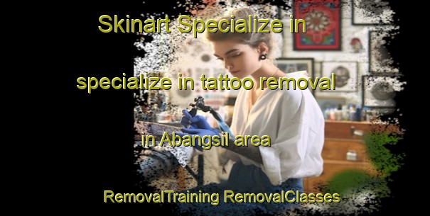 Skinart Specialize in specialize in tattoo removal in Abangsil area | #RemovalTraining #RemovalClasses #SkinartTraining-Korea