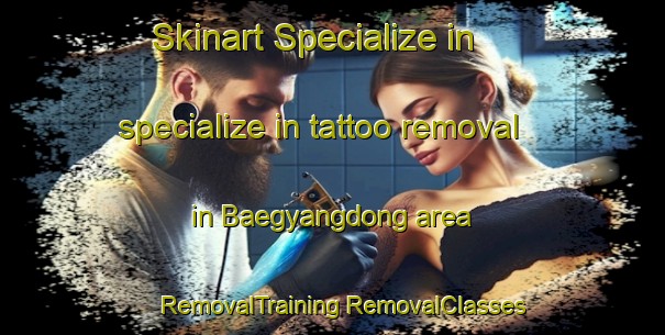 Skinart Specialize in specialize in tattoo removal in Baegyangdong area | #RemovalTraining #RemovalClasses #SkinartTraining-Korea