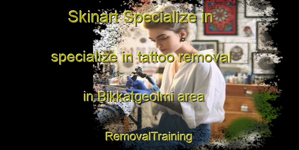 Skinart Specialize in specialize in tattoo removal in Bikkatgeolmi area | RemovalTraining | RemovalClasses | SkinartTraining-Korea