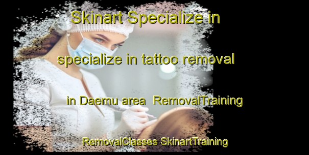 Skinart Specialize in specialize in tattoo removal in Daemu area | #RemovalTraining #RemovalClasses #SkinartTraining-Korea