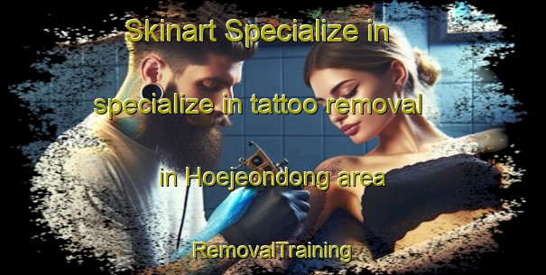Skinart Specialize in specialize in tattoo removal in Hoejeondong area | RemovalTraining | RemovalClasses | SkinartTraining-Korea