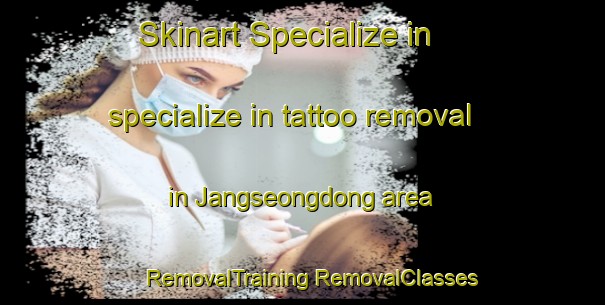 Skinart Specialize in specialize in tattoo removal in Jangseongdong area | #RemovalTraining #RemovalClasses #SkinartTraining-Korea