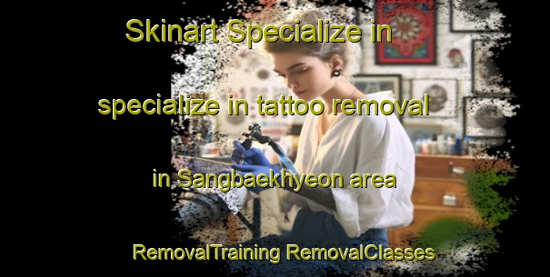 Skinart Specialize in specialize in tattoo removal in Sangbaekhyeon area | #RemovalTraining #RemovalClasses #SkinartTraining-Korea